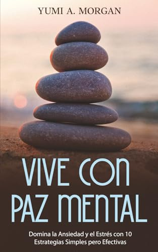 Vive Con Paz Mental: Domina la Ansiedad y el Estrés con 10 Estrategias Simples pero Efectivas