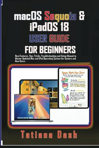 macOS Sequoia & iPadOS 18 USER GUIDE FOR BEGINNERS: New Features, Tips, Tricks, Troubleshooting and Setup Manual to Master Updated Mac and iPad ... and New Users (Gadgets simplified guides)