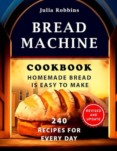 Bread Machine Cookbook.Homemade Bread is easy to make: 240 Recipes for every day. Ultimate Homemade Guide to Perfect Homemade Bread