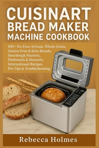 Cuisinart Bread Maker Machine Cookbook: 100+ No-Fuss Artisan, Whole-Grain, Gluten-Free & Keto Breads, Sourdough Starters, Flatbreads & Desserts, International Recipes, Pro Tips & Troubleshooting