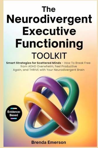 The Neurodivergent Executive Functioning Toolkit: Smart Strategies for Scattered Minds - How To Break Free from ADHD Overwhelm, Feel Productive Again, and Thrive With Your Neurodivergent Brain