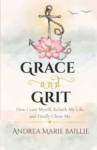Grace and Grit: How I Lost Myself, Rebuilt My life, and Finally Chose Me.