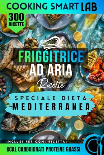 300 Ricette per Friggitrice ad Aria – Speciale Dieta Mediterranea: Piatti mediterranei sani, light e velocissimi con ingredienti semplici, idee quotidiane, meal prep e sapori autentici