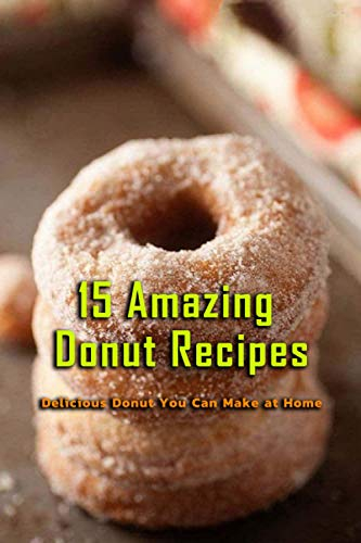 15 Amazing Donut Recipes: Delicious Donut You Can Make at Home: Gift Ideas for Holiday