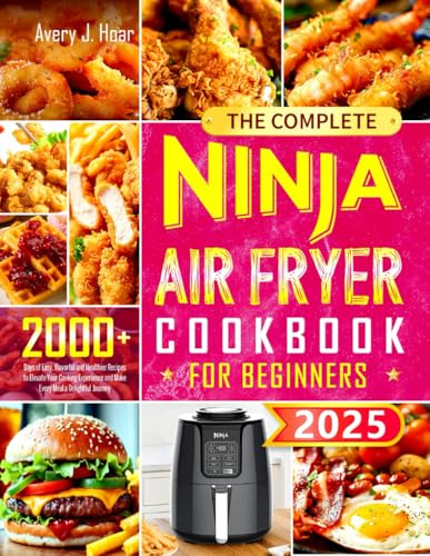 The Complete Ninja Air Fryer Cookbook for Beginners: 2000+ Days of Quick, Healthy, and Crispy Recipes for Breakfast, Lunch, Dinner, and Snacks to Air Fry, Bake, Roast, Grill, and Dehydrate