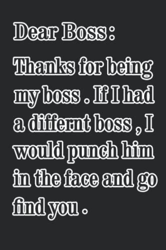 Dear Boss : Thanks For Being My Boss . If I Had A Different Boss, I Would Punch Him In The Face And Go Find You.: Funny gift for your Boss, Notebook Organizer from Favorite Employee