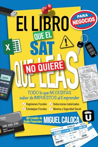 El Libro que el SAT no quiere que leas... ¡¡para Negocios!!: TODO lo que NECESITAS saber de Impuestos al Emprender (Lo que NO TE ENSEÑAN en la Escuela)