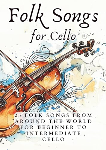 Folk Songs for Cello Volume 1: 25 Folk Songs From Around the World for Beginner to Intermediate Cello With Piano Accompaniment (First Steps with Cello: Beginner Music Series)