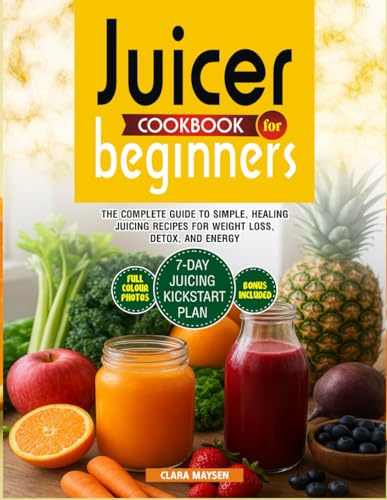 Juicer Cookbook for Beginners: The Complete Guide to Simple, Healing Juicing Recipes for Weight Loss, Detox, and Energy.
