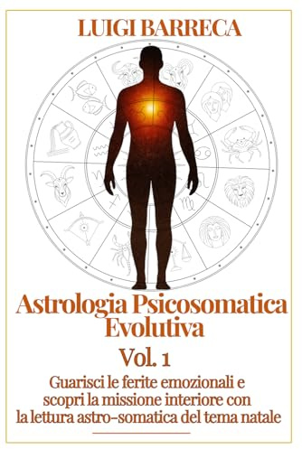 ASTROLOGIA PSICOSOMATICA EVOLUTIVA: Guarisci le tue ferite emozionali e scopri la missione interiore attraverso la lettura astrosomatica del tema natale.