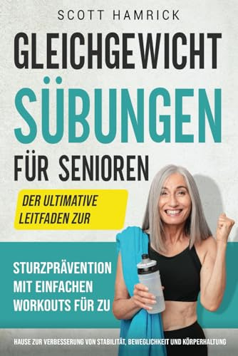 Gleichgewichtsübungen für Senioren: Der ultimative Leitfaden zur Sturzprävention mit einfachen Workouts für zu Hause zur Verbesserung von Stabilität, ... für Männer und Frauen über 60)
