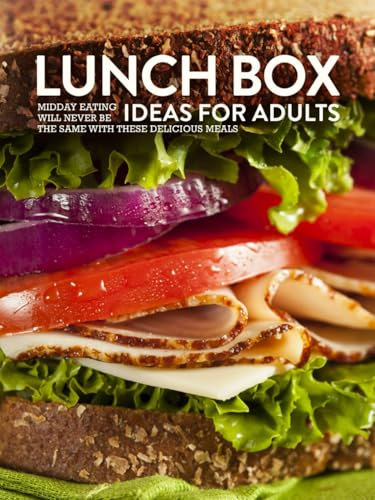 Lunch Box Ideas for Adults: Midday Eating Will Never be the Same with these Delicious Meals (Lunchbox Recipes)