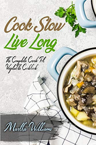 Cook Slow, Live Long: The Complete Crock Pot Vegetable Cookbook: 700 Insanely Delicious and Nutritious Recipes for Your Slow Cooker!
