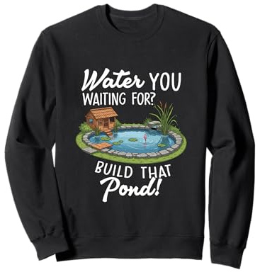 Water You Waiting For Build That Pond Funny Pond Lover Sweatshirt