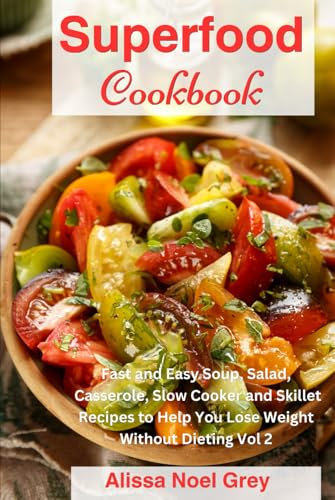 Superfood Cookbook: Fast and Easy Soup, Salad, Casserole, Slow Cooker and Skillet Recipes to Help You Lose Weight Without Dieting Vol 2 (Healthy Eating Made Easy)