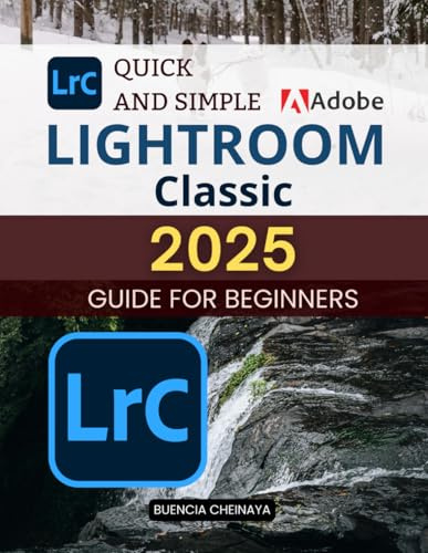 Quick and Simple Lightroom Classic 2025 Guide for Beginners: Master Photo Editing and Organization with Ease