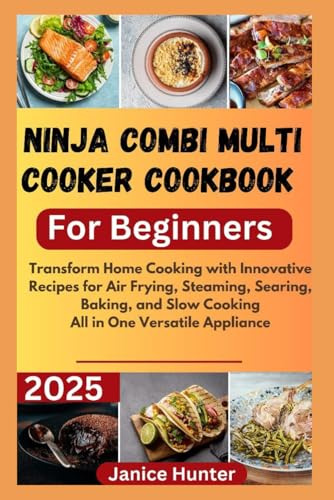 Ninja Combi Multi Cooker Cookbook For Beginners 2025: Transform Home Cooking with Innovative Recipes for Air Frying, Steaming, Searing, Baking, and Slow Cooking—All in One Versatile Appliance