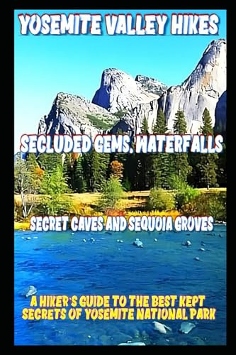 Yosemite Valley Hikes, Secluded Gems, Waterfalls, Secret Caves and Sequoia Groves: A hiker’s guide to the best kept secrets of Yosemite National Park