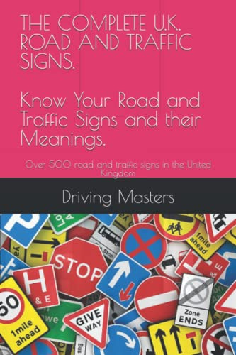 THE COMPLETE U.K. ROAD AND TRAFFIC SIGNS Know Your Road and Traffic Signs and their Meanings.: Over 500 road and traffic signs in the United Kingdom