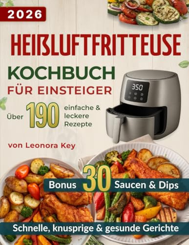 Heißluftfritteuse Kochbuch für Einsteiger: Über 190 einfache, knusprige & leckere Rezepte für schnelle, gesunde und preiswerte Alltagsgerichte | Airfryer Kochbuch Deutsch