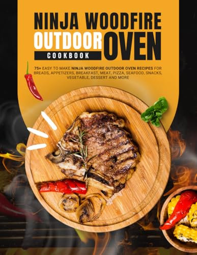 Ninja Woodfire Outdoor Oven Cookbook: 75+ Easy to Make Ninja Woodfire Outdoor Oven Recipes for Breads, Appetizers, Breakfast, Meat, Pizza, Seafood, Snacks, Vegetable, Dessert and More