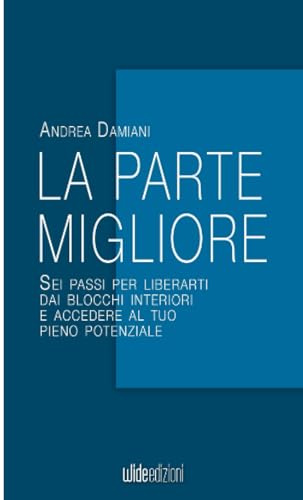 La parte migliore: Sei passi per liberarti dai blocchi interiori e accedere al tuo pieno potenziale