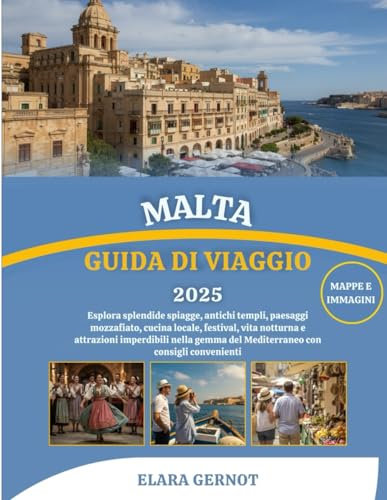 MALTA GUIDA DI VIAGGIO 2025: Esplora splendide spiagge, antichi templi, paesaggi mozzafiato, cucina locale, festival, vita notturna e attrazioni ... del Mediterraneo con consigli convenienti