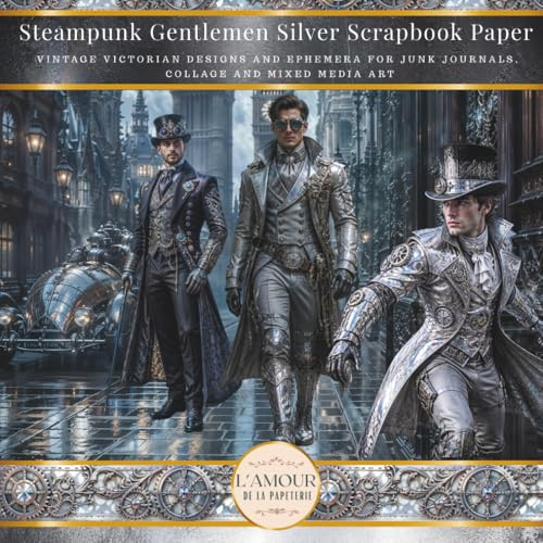Steampunk Gentlemen Silver Scrapbook Paper: Vintage Victorian Designs And Ephemera For Junk Journals, Collage & Mixed Media Art