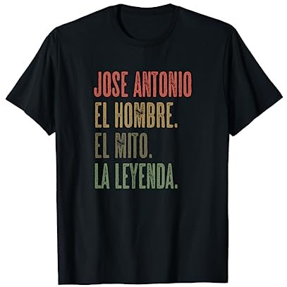 JOSE ANTONIO - El Hombre El Mito La Leyenda | Nombre - Camiseta
