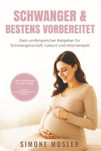 Schwanger und bestens vorbereitet: Dein umfangreicher Ratgeber für Schwangerschaft, Geburt und Wochenbett mit praktischen Checklisten | Bonus: Schwangerschaftstagebuch