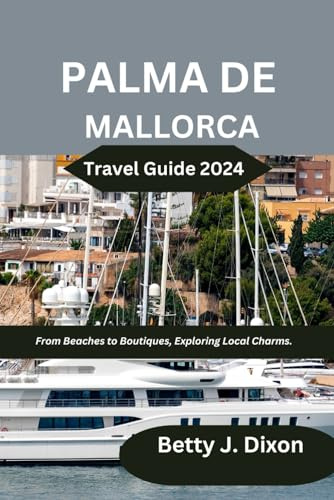 Palma de Mallorca Travel Guide 2024: From Beaches to Boutiques, Exploring Local Charms.