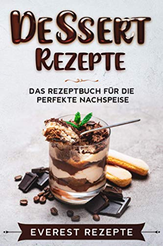 Dessert Rezepte: Das Rezeptbuch für die perfekte Nachspeise: ♦ Die beliebtesten und erfolgreichsten Süßspeisen ♦ Dessert im Glas, Törtchen oder ... ♦ Dessert im Glas, Törtchen oder Kekse.