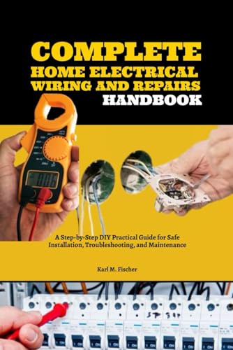 Complete Home Electrical Wiring and Repairs Handbook: A Step-by-Step DIY Practical Guide for Safe Installation, Troubleshooting, and Maintenance