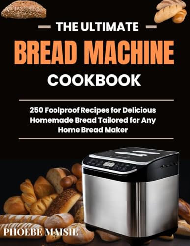 the ultimate bread machine cookbook: 250 Foolproof Recipes for Delicious Homemade Bread Tailored for Any Home Bread Maker