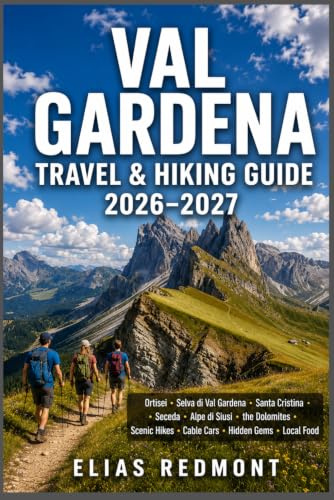 Val Gardena Travel & Hiking Guide 2026–2027: Your Trusted Companion to Ortisei, Selva di Val Gardena,Santa Cristina,Seceda,Alpe di Siusi,the Dolomites,Scenic Hikes,Cable Cars,Hidden Gems & Local Food