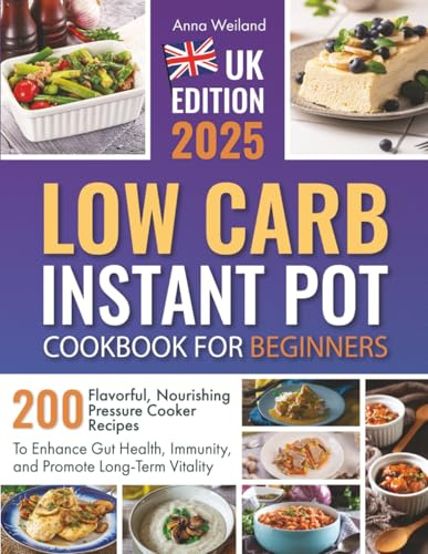 Low Carb Instant Pot Cookbook for Beginners: 200 Flavorful, Nourishing Pressure Cooker Recipes to Enhance Gut Health, Immunity, and Promote Long-Term Vitality