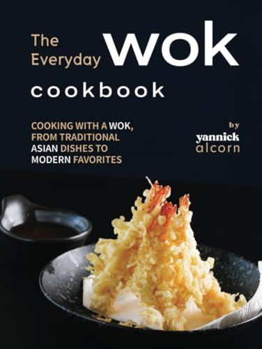 The Everyday Wok Cookbook: Cooking with a Wok, from Traditional Asian Dishes to Modern Favorites