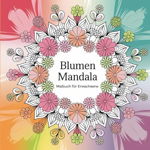 Blumen Mandala Malbuch für Erwachsene: Kreative Auszeit mit detailreichen Blumenmotiven: Entspannung und Stressabbau durch kreative Mandalas – Das ideale Ausmalbuch für mehr Gelassenheit und Freude