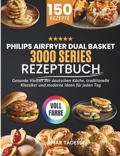 Philips Airfryer Dual Basket 3000 Series Rezeptbuch: Gesunde Vielfalt der deutschen Küche, traditionelle Klassiker und moderne Ideen für jeden Tag