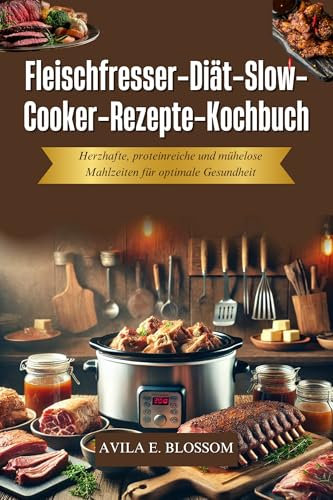 Fleischfresser-Diät-Slow-Cooker-Rezepte-Kochbuch: Herzhafte, proteinreiche und mühelose Mahlzeiten für optimale Gesundheit (Healthy Flavors Cookbook Series)