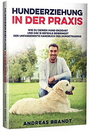 Hundeerziehung in der Praxis: Wie du deinen Hund Erziehst und ihm 15 Befehle Beibringst | Der Umfassendste Handbuch des Hundetrainigs