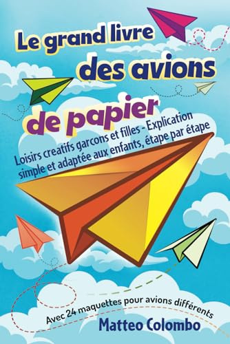 Le grand livre des avions de papier: Loisirs creatifs garcons et filles - Explication simple et adaptée aux enfants, étape par étape - Avec 24 maquettes pour avions différents