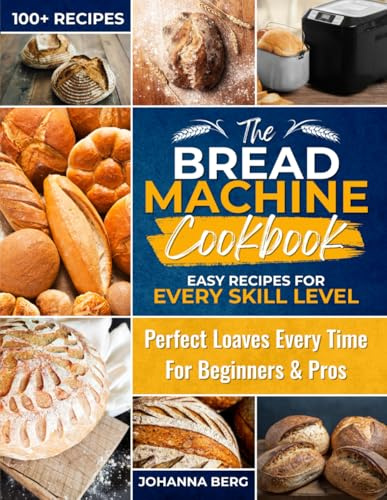 The Bread Machine Cookbook: Easy Recipes for Every Skill Level: Simple White Bread, Sourdough, Gluten-Free, Keto, and Artisan Recipes for Your Bread Machine