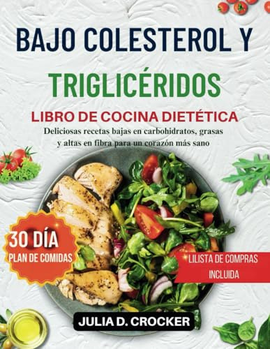 COLESTEROL Y TRIGLICÉRIDOS BAJOS LIBRO DE COCINA DIETÉTICA: Deliciosas recetas bajas en carbohidratos, grasas y altas en fibra para un corazón más sano (incluye plan de alimentación de 30 días)