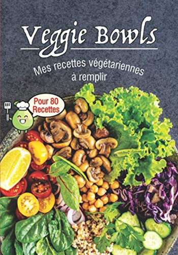 Veggie Bowls Mes recettes végétariennes à remplir: Livre de recette a remplir⎪80 fiches préformatées ⎪bowlcake poke bowl et toutes vos recettes bowl⎪grande format