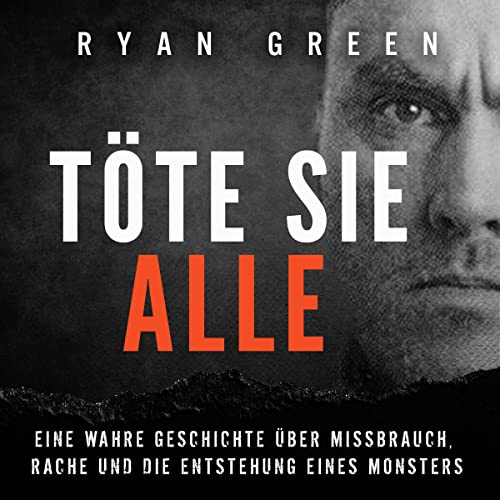 Töte sie alle: Eine wahre Geschichte über Missbrauch, Rache und die Entstehung eines Monsters (Wahres Verbrechen)