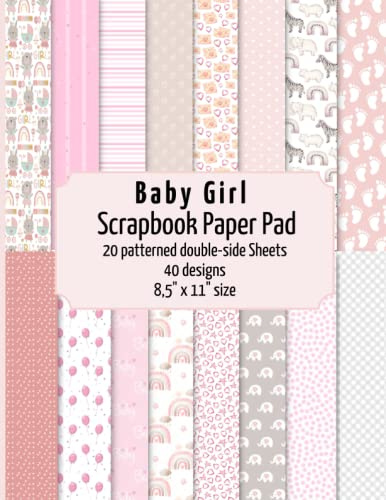 Baby Girl scrapbook paper pad: 20 patterned double sided sheets for scrapbooking, origami, paper arts, decoupage, DIY crafts. 8.5 x 11 paper book. 40 different designs.