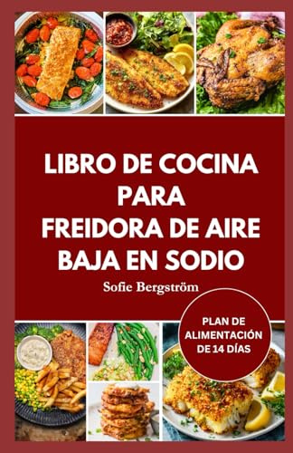 LIBRO DE COCINA PARA FREIDORA DE AIRE BAJA EN SODIO: Recetas bajas en sal fáciles de seguir para proteger su corazón, reducir la sal y hacer que comer sano sea sencillo.