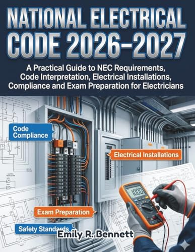 NATIONAL ELECTRICAL CODE 2026-2027: A Practical Guide to NEC Requirements, Code Interpretation, Electrical Installations, Compliance and Exam Preparation for Electricians
