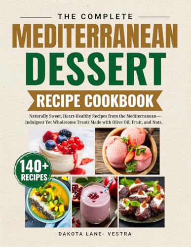 The Complete Mediterranean Dessert Recipe Cookbook: Naturally Sweet, Heart-Healthy Recipes from the Mediterranean -Indulgent Yet Wholesome Treats Made with Olive Oil ,Fruit ,and Nuts.